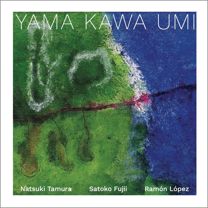 Satoko Fujii - Natsuki Tamura - Ramon Lopez  Yama Kawa Umi